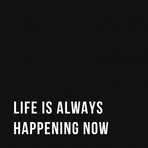 A life is happening now